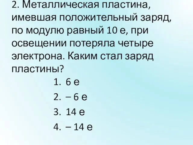 2. Металлическая пластина, имевшая положительный заряд, по модулю равный 10 е, при