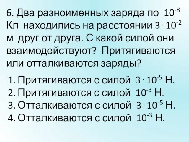 6. Два разноименных заряда по 10-8 Кл находились на расстоянии 310-2 м