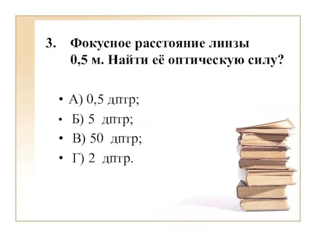 Фокусное расстояние линзы 0,5 м. Найти её оптическую силу? А) 0,5 дптр;