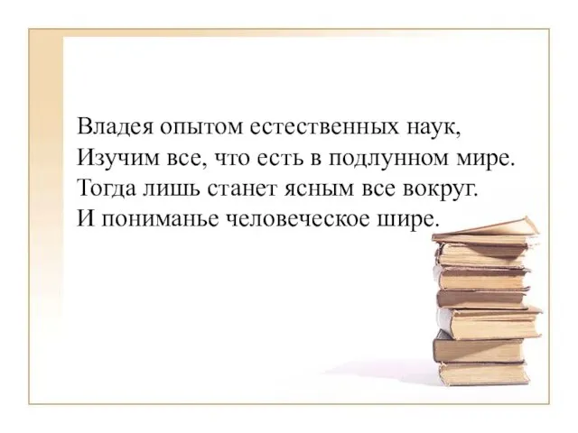 Владея опытом естественных наук, Изучим все, что есть в подлунном мире. Тогда