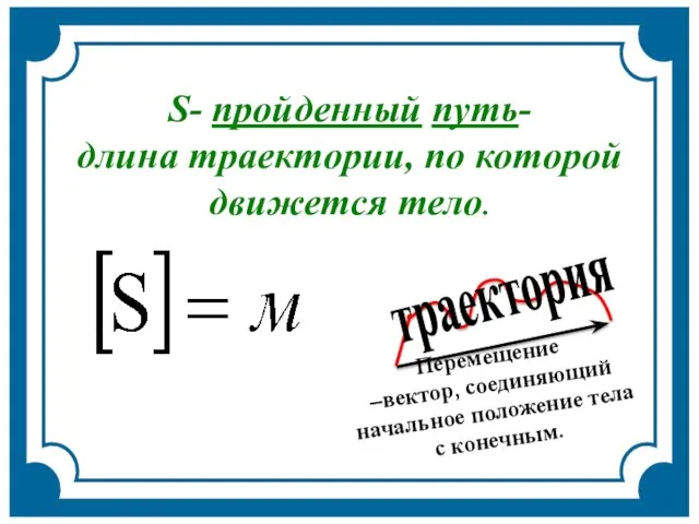 Перемещение –вектор, соединяющий начальное положение тела с конечным. траектория S- пройденный путь-