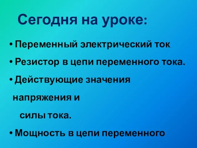 Сегодня на уроке: Переменный электрический ток. Резистор в цепи переменного тока. Действующие