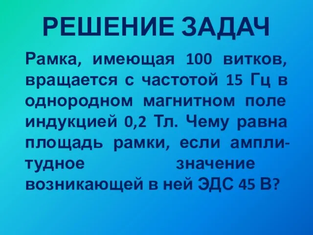 РЕШЕНИЕ ЗАДАЧ Рамка, имеющая 100 витков, вращается с частотой 15 Гц в