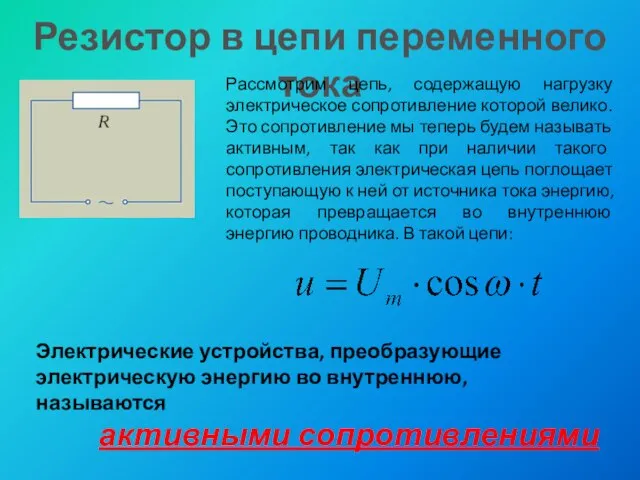 Резистор в цепи переменного тока Рассмотрим цепь, содержащую нагрузку электрическое сопротивление которой