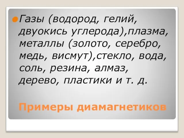 Примеры диамагнетиков Газы (водород, гелий, двуокись углерода),плазма, металлы (золото, серебро, медь, висмут),стекло,