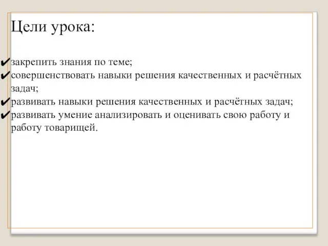 Цели урока: закрепить знания по теме; совершенствовать навыки решения качественных и расчётных