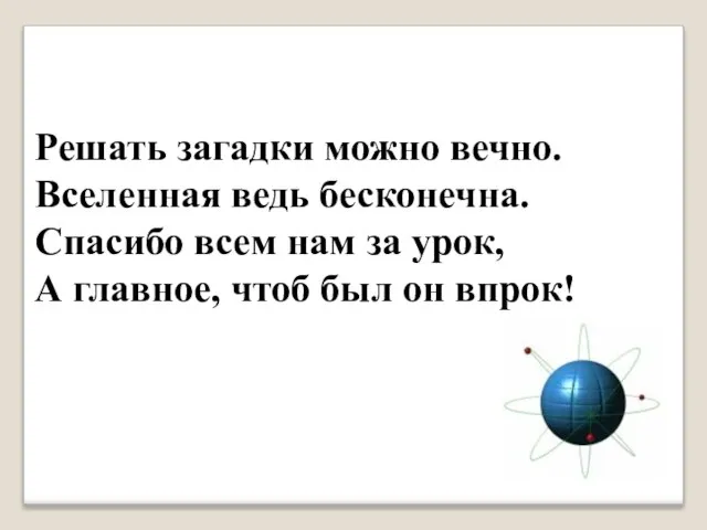 Решать загадки можно вечно. Вселенная ведь бесконечна. Спасибо всем нам за урок,