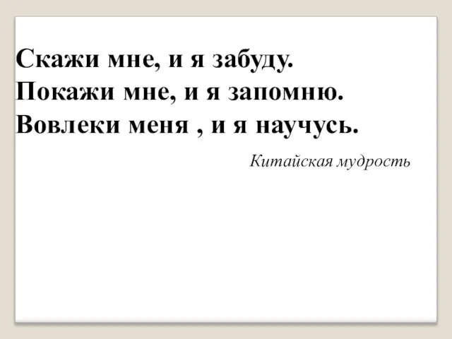 Скажи мне, и я забуду. Покажи мне, и я запомню. Вовлеки меня