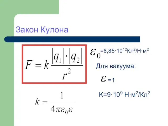 Закон Кулона =8,85·1012Кл2/Н·м2 Для вакуума: =1 K=9·109 Н·м2/Кл2