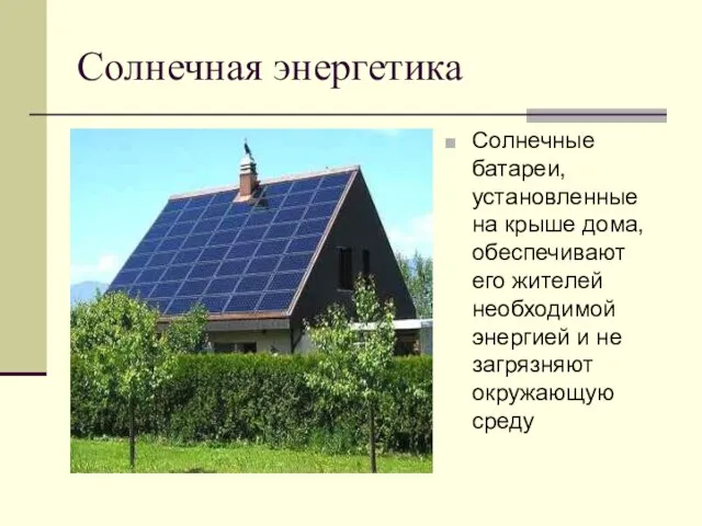 Солнечная энергетика Солнечные батареи, установленные на крыше дома, обеспечивают его жителей необходимой