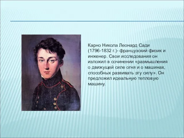 Карно Никола Леонард Сади (1796-1832 г.)- французский физик и инженер. Свои исследования