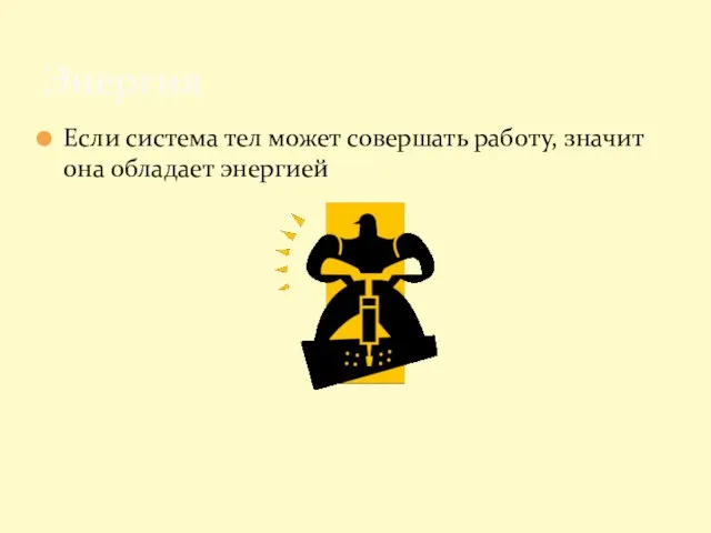 Если система тел может совершать работу, значит она обладает энергией Энергия