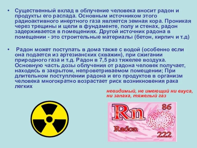 Существенный вклад в облучение человека вносит радон и продукты его распада. Основным