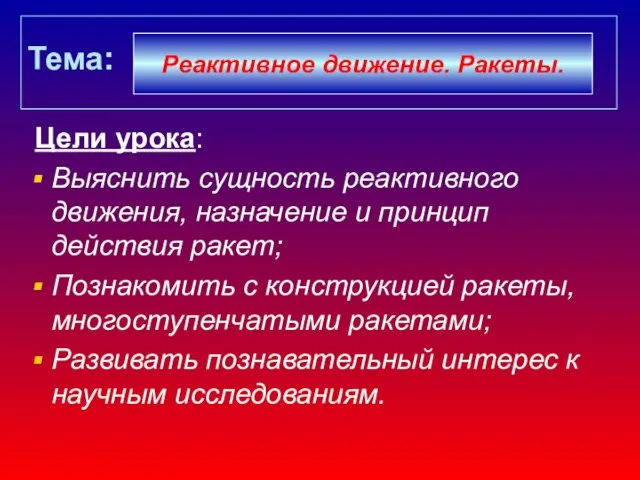 Тема: Цели урока: Выяснить сущность реактивного движения, назначение и принцип действия ракет;