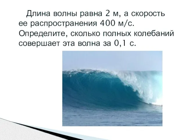 Длина волны равна 2 м, а скорость ее распространения 400 м/с. Определите,
