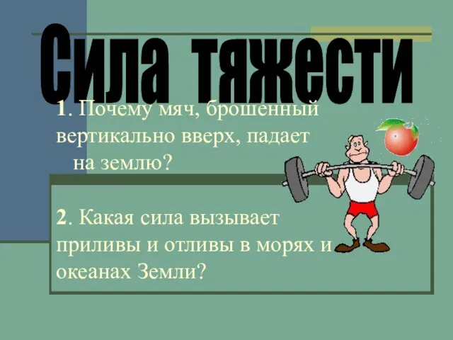 Сила тяжести 1. Почему мяч, брошенный вертикально вверх, падает на землю? 2.