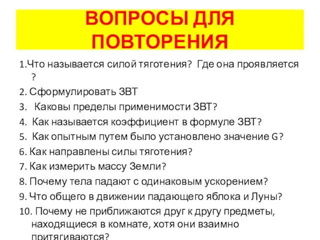 ВОПРОСЫ ДЛЯ ПОВТОРЕНИЯ 1.Что называется силой тяготения? Где она проявляется ? 2.