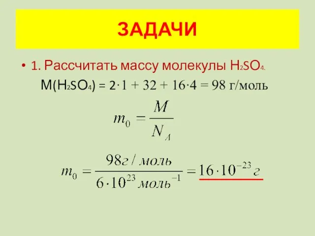 ЗАДАЧИ 1. Рассчитать массу молекулы Н2SО4. М(Н2SО4) = 2·1 + 32 + 16·4 = 98 г/моль