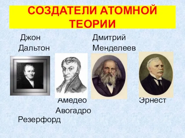 СОЗДАТЕЛИ АТОМНОЙ ТЕОРИИ Джон Дмитрий Дальтон Менделеев Амедео Эрнест Авогадро Резерфорд