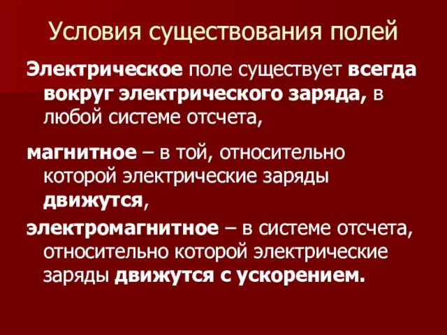 Условия существования полей Электрическое поле существует всегда вокруг электрического заряда, в любой