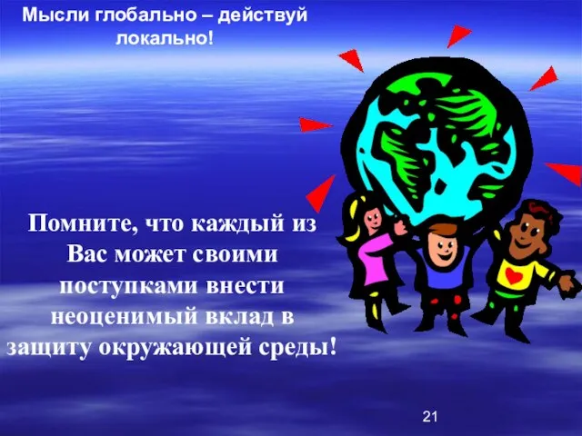 Мысли глобально – действуй локально! Помните, что каждый из Вас может своими