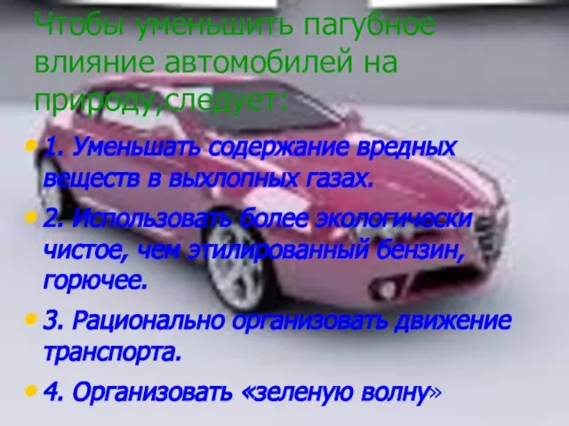 Чтобы уменьшить пагубное влияние автомобилей на природу,следует: 1. Уменьшать содержание вредных веществ