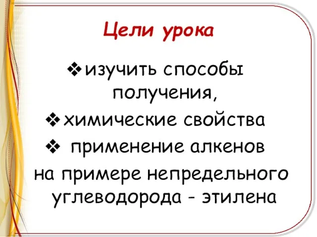 Цели урока изучить способы получения, химические свойства применение алкенов на примере непредельного углеводорода - этилена