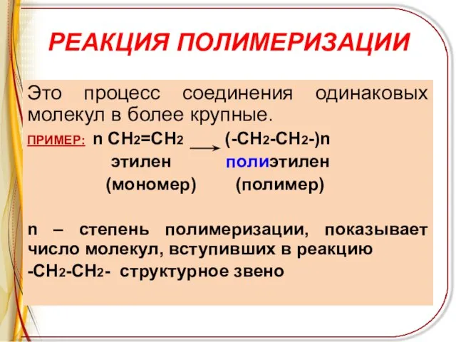 РЕАКЦИЯ ПОЛИМЕРИЗАЦИИ Это процесс соединения одинаковых молекул в более крупные. ПРИМЕР: n