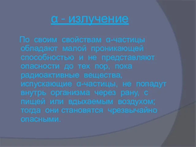 α - излучение По своим свойствам α-частицы обладают малой проникающей способностью и