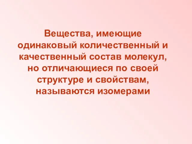 Вещества, имеющие одинаковый количественный и качественный состав молекул, но отличающиеся по своей