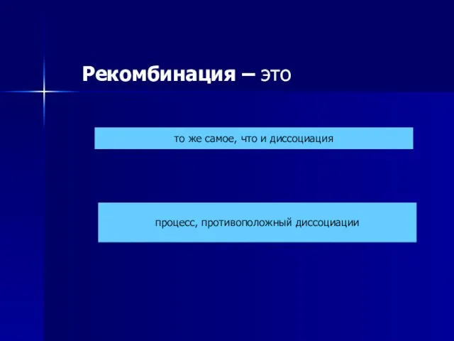 Рекомбинация – это процесс, противоположный диссоциации то же самое, что и диссоциация