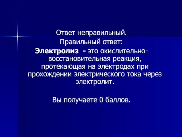 Ответ неправильный. Правильный ответ: Электролиз - это окислительно-восстановительная реакция, протекающая на электродах