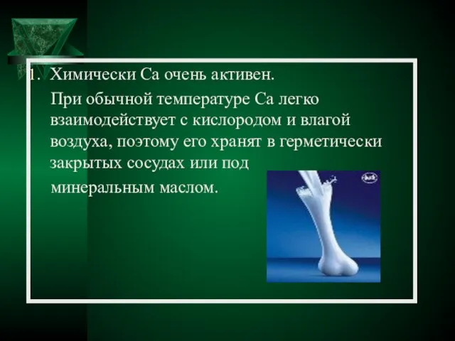 Химически Ca очень активен. При обычной температуре Ca легко взаимодействует с кислородом