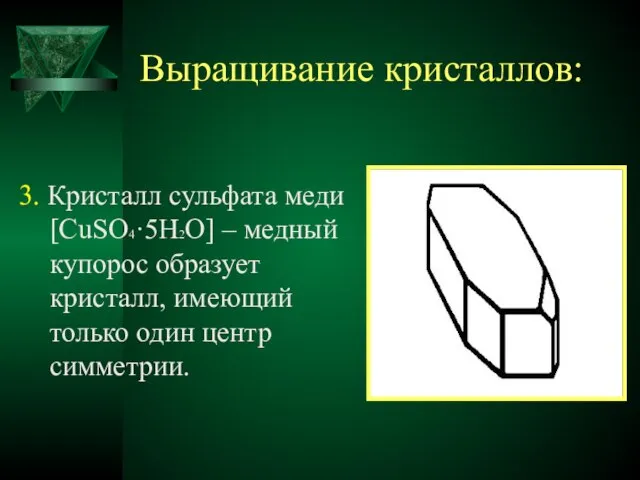 Выращивание кристаллов: 3. Кристалл сульфата меди [CuSO4·5H2O] – медный купорос образует кристалл,