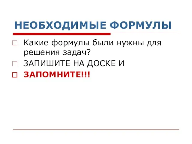 НЕОБХОДИМЫЕ ФОРМУЛЫ Какие формулы были нужны для решения задач? ЗАПИШИТЕ НА ДОСКЕ И ЗАПОМНИТЕ!!!