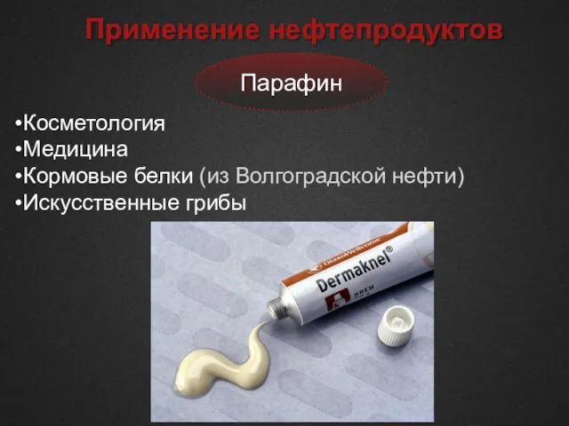 Применение нефтепродуктов Парафин Косметология Медицина Кормовые белки (из Волгоградской нефти) Искусственные грибы