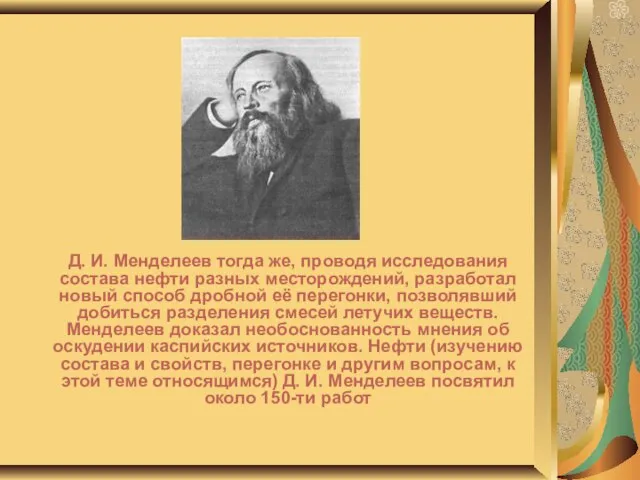 Д. И. Менделеев тогда же, проводя исследования состава нефти разных месторождений, разработал