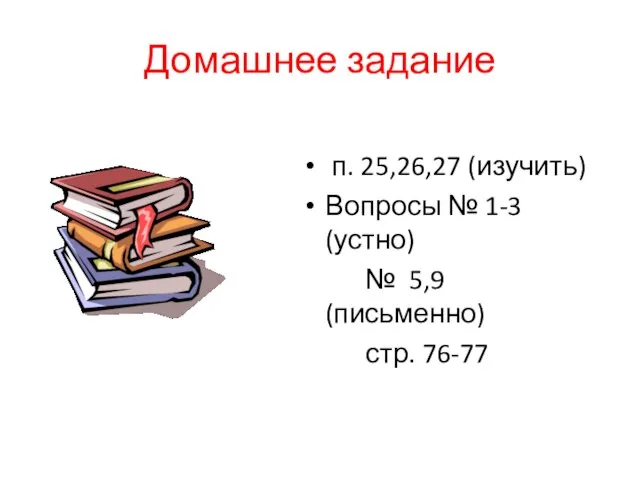 Домашнее задание п. 25,26,27 (изучить) Вопросы № 1-3 (устно) № 5,9 (письменно) стр. 76-77