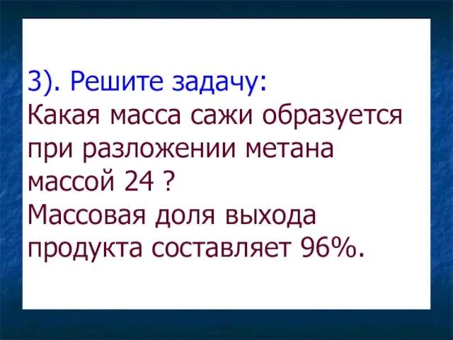 3). Решите задачу: Какая масса сажи образуется при разложении метана массой 24