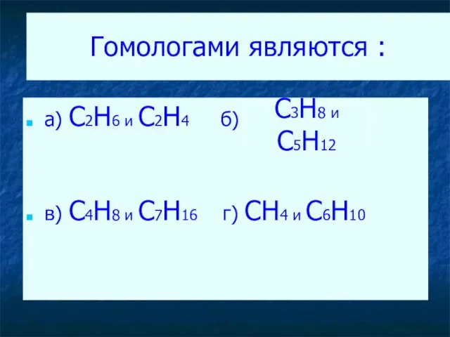 Гомологами являются : а) C2H6 и C2H4 б) в) C4H8 и C7H16