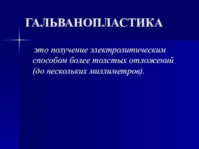 это получение электролитическим способом более толстых отложений (до нескольких миллиметров). ГАЛЬВАНОПЛАСТИКА