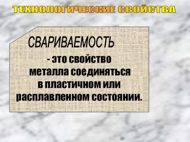 ТЕХНОЛОГИЧЕСКИЕ СВОЙСТВА - это свойство металла соединяться в пластичном или расплавленном состоянии. СВАРИВАЕМОСТЬ