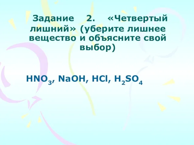 Задание 2. «Четвертый лишний» (уберите лишнее вещество и объясните свой выбор) HNO3, NaOH, HCl, H2SO4