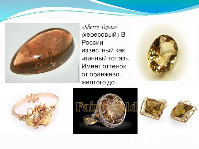 «Sherry Topaz» (хересовый). В России известный как «винный топаз». Имеет оттенок от оранжево-желтого до коричнево-розового;