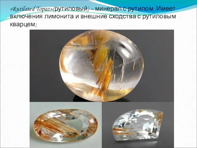 «Rutilated Topaz»(рутиловый) – минерал с рутилом. Имеет включения лимонита и внешние сходства с рутиловым кварцем;