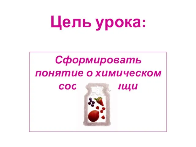 Цель урока: Сформировать понятие о химическом составе пищи