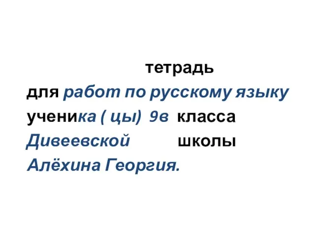 тетрадь для работ по русскому языку ученика ( цы) 9в класса Дивеевской школы Алёхина Георгия.