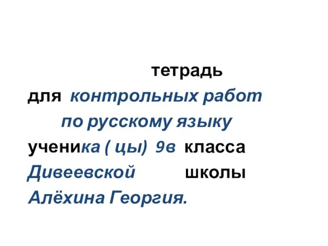 тетрадь для контрольных работ по русскому языку ученика ( цы) 9в класса Дивеевской школы Алёхина Георгия.