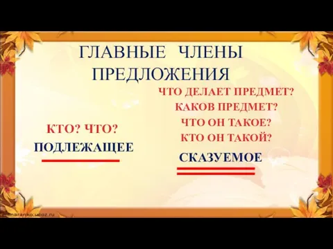 ГЛАВНЫЕ ЧЛЕНЫ ПРЕДЛОЖЕНИЯ ПОДЛЕЖАЩЕЕ КТО? ЧТО? СКАЗУЕМОЕ ЧТО ДЕЛАЕТ ПРЕДМЕТ? КАКОВ ПРЕДМЕТ?