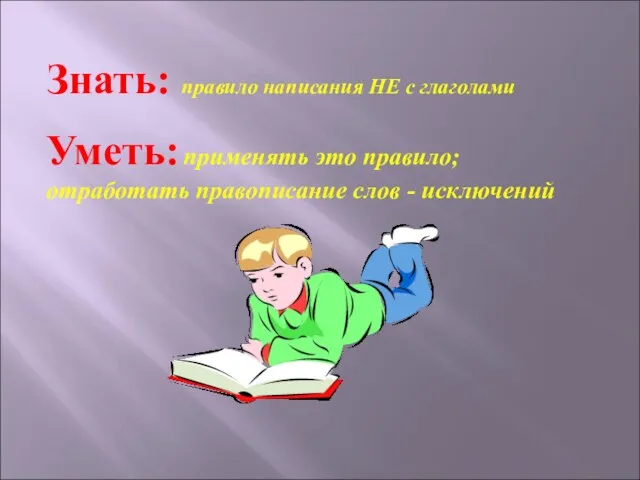 Знать: правило написания НЕ с глаголами Уметь: применять это правило; отработать правописание слов - исключений